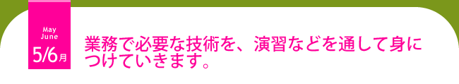 5・6月 業務で必要な技術を、演習などを通して身につけます。